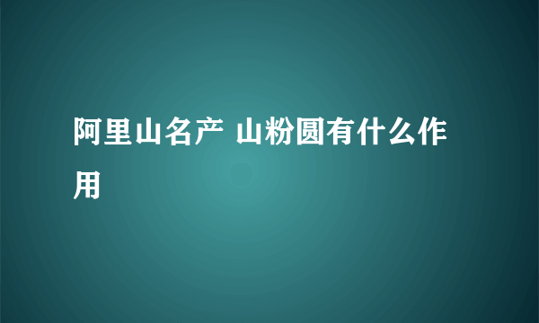 阿里山名产 山粉圆有什么作用