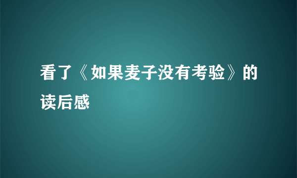 看了《如果麦子没有考验》的读后感