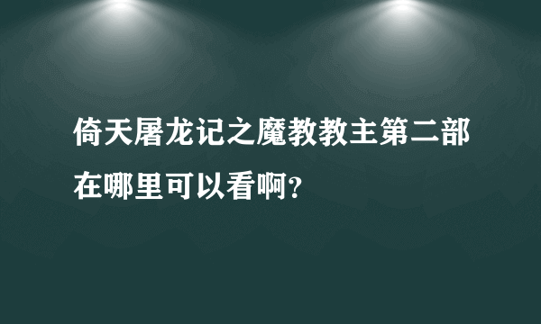 倚天屠龙记之魔教教主第二部在哪里可以看啊？