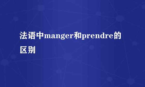 法语中manger和prendre的区别