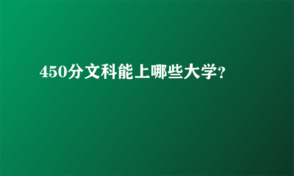 450分文科能上哪些大学？