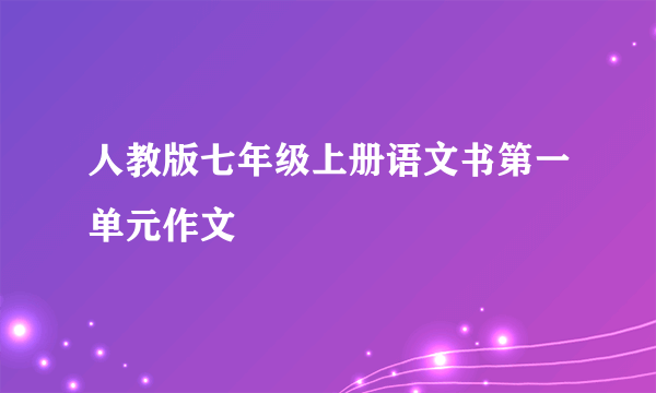 人教版七年级上册语文书第一单元作文