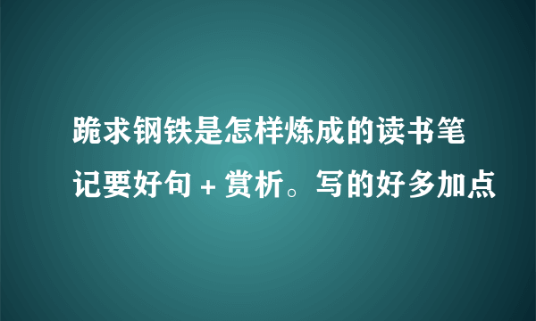 跪求钢铁是怎样炼成的读书笔记要好句＋赏析。写的好多加点