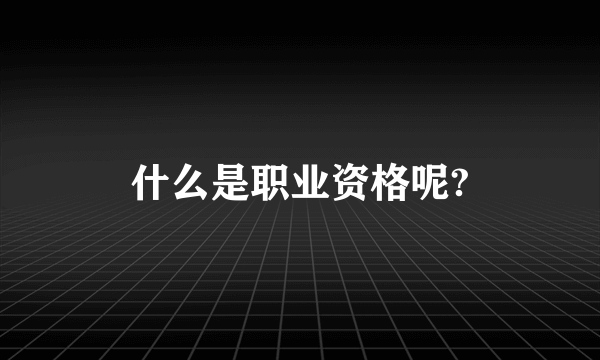 什么是职业资格呢?