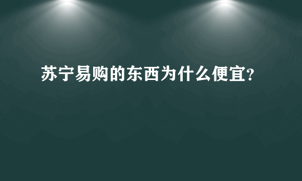 苏宁易购的东西为什么便宜？