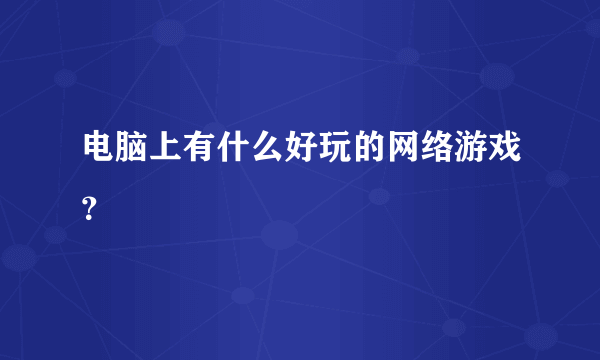 电脑上有什么好玩的网络游戏？