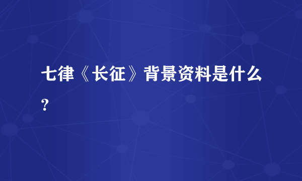 七律《长征》背景资料是什么？