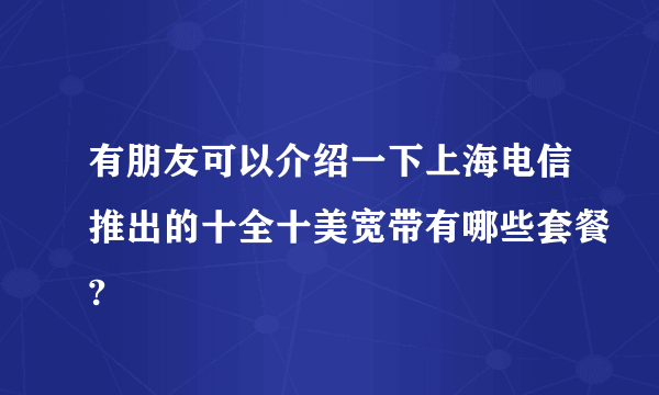 有朋友可以介绍一下上海电信推出的十全十美宽带有哪些套餐?