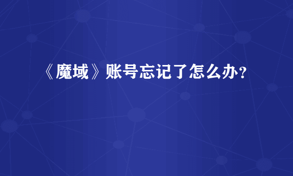 《魔域》账号忘记了怎么办？