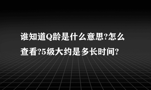 谁知道Q龄是什么意思?怎么查看?5级大约是多长时间?