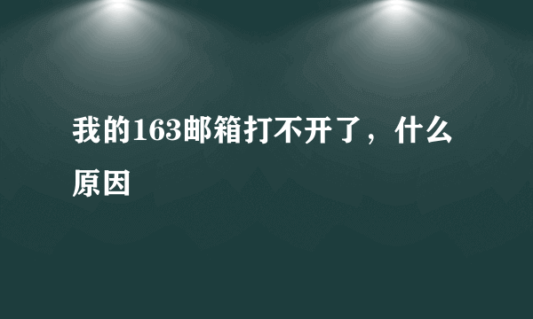 我的163邮箱打不开了，什么原因