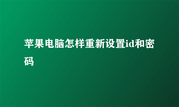 苹果电脑怎样重新设置id和密码