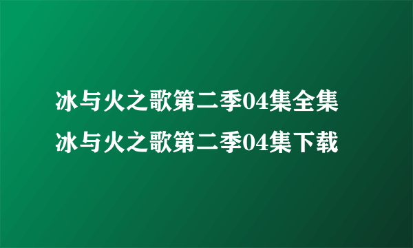 冰与火之歌第二季04集全集 冰与火之歌第二季04集下载