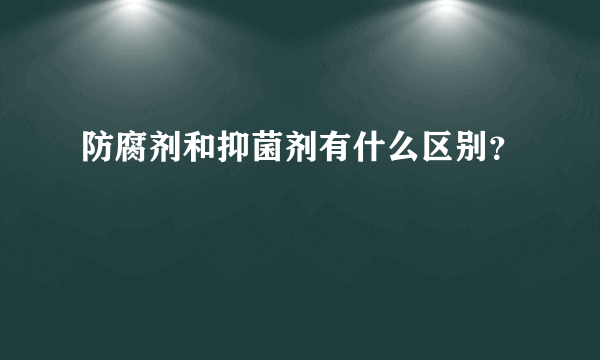 防腐剂和抑菌剂有什么区别？