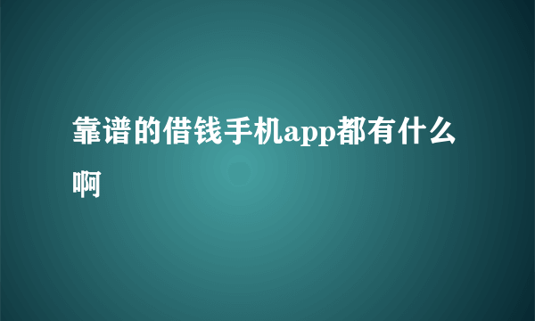 靠谱的借钱手机app都有什么啊