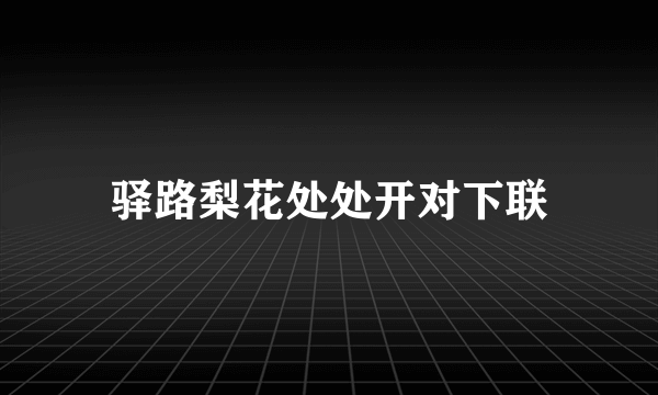 驿路梨花处处开对下联