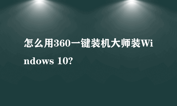 怎么用360一键装机大师装Windows 10?