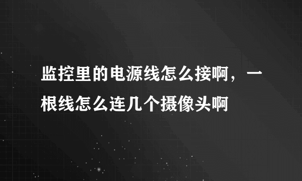 监控里的电源线怎么接啊，一根线怎么连几个摄像头啊