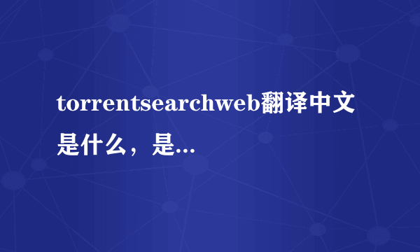 torrentsearchweb翻译中文是什么，是木马吗？又删除不到