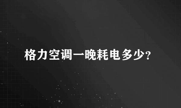 格力空调一晚耗电多少？