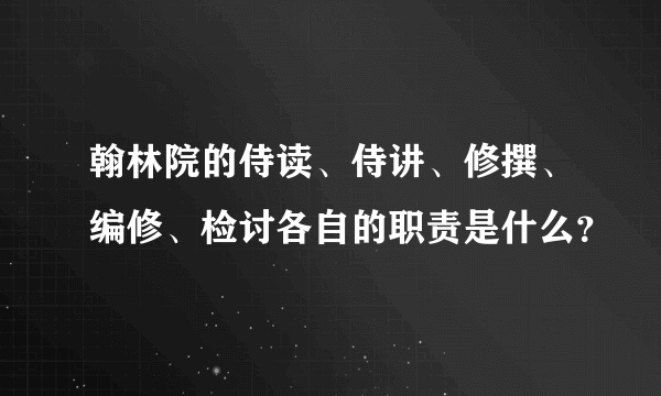 翰林院的侍读、侍讲、修撰、编修、检讨各自的职责是什么？