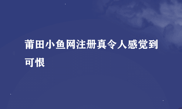 莆田小鱼网注册真令人感觉到可恨