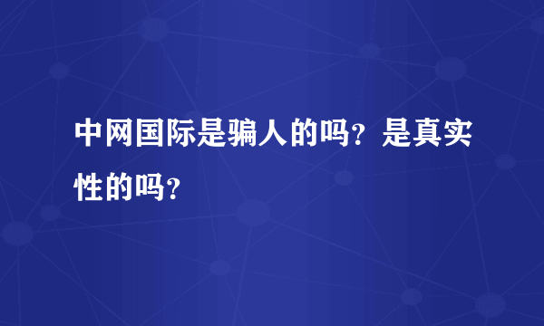 中网国际是骗人的吗？是真实性的吗？