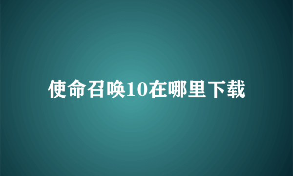 使命召唤10在哪里下载