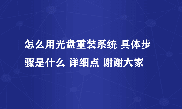 怎么用光盘重装系统 具体步骤是什么 详细点 谢谢大家