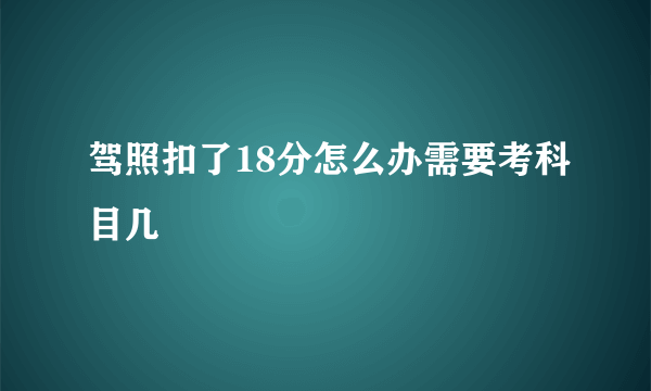 驾照扣了18分怎么办需要考科目几