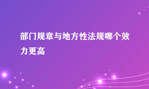 部门规章与地方性法规哪个效力更高