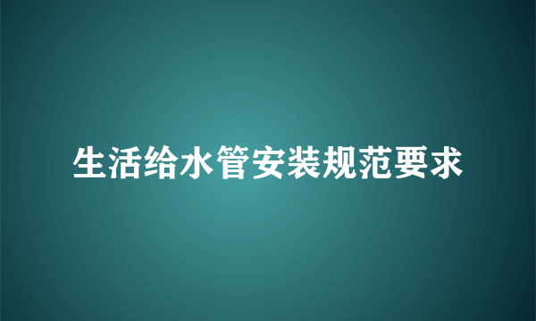 生活给水管安装规范要求