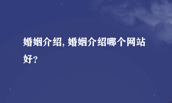 婚姻介绍, 婚姻介绍哪个网站好？