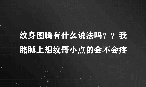 纹身图腾有什么说法吗？？我胳膊上想纹哥小点的会不会疼