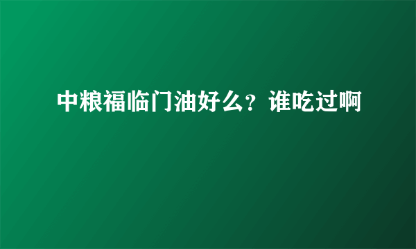 中粮福临门油好么？谁吃过啊