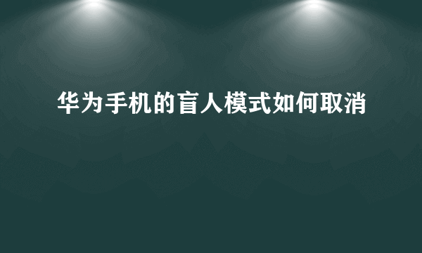 华为手机的盲人模式如何取消