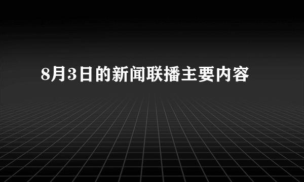 8月3日的新闻联播主要内容