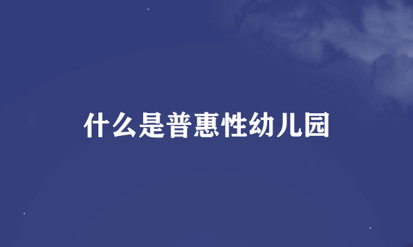 什么是普惠性幼儿园