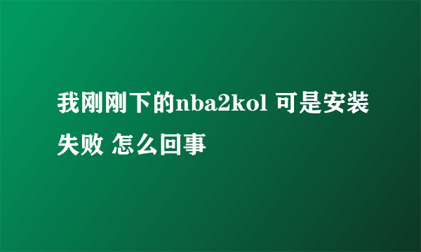 我刚刚下的nba2kol 可是安装失败 怎么回事