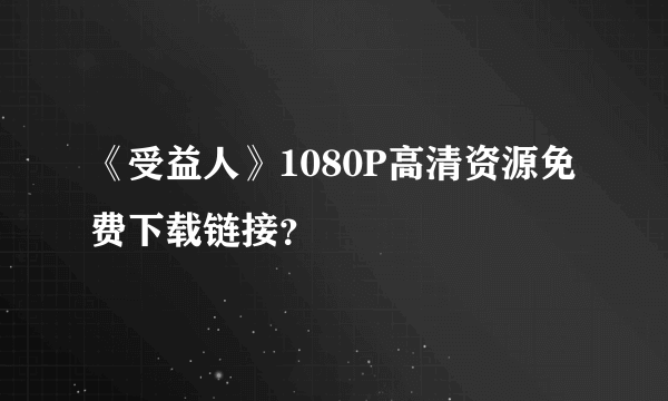 《受益人》1080P高清资源免费下载链接？