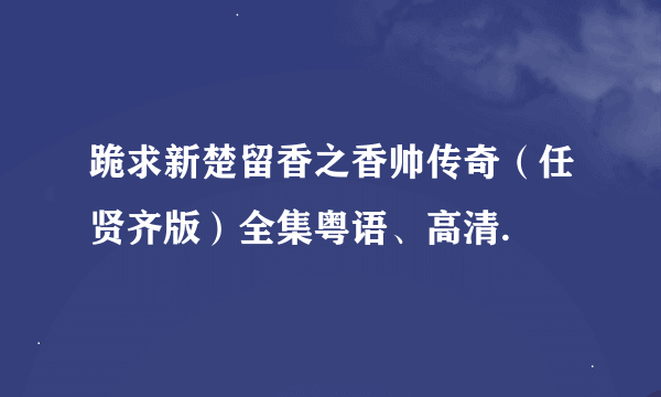 跪求新楚留香之香帅传奇（任贤齐版）全集粤语、高清.