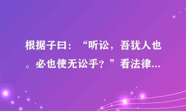 根据子曰：“听讼，吾犹人也。必也使无讼乎？”看法律和道德的关系