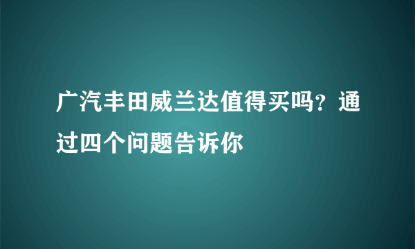 广汽丰田威兰达值得买吗？通过四个问题告诉你