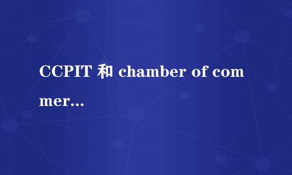 CCPIT 和 chamber of commerce 是不是同样的意思？都是指“贸促会”吗？