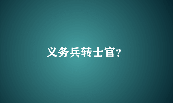 义务兵转士官？