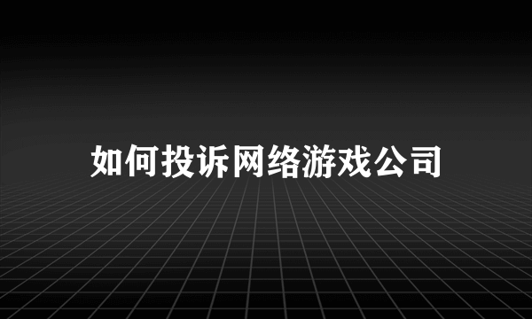 如何投诉网络游戏公司