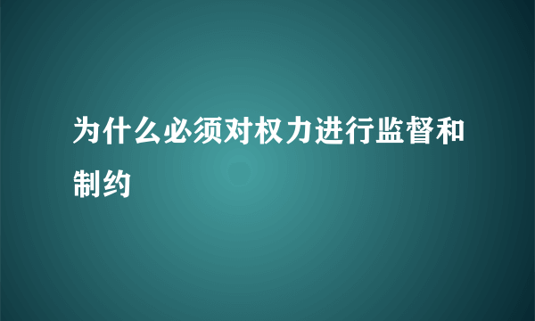 为什么必须对权力进行监督和制约