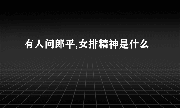 有人问郎平,女排精神是什么