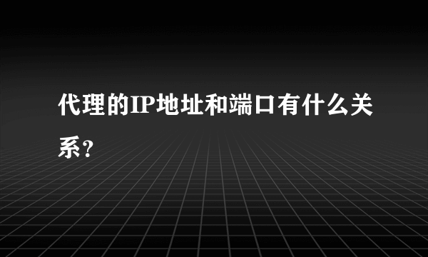 代理的IP地址和端口有什么关系？