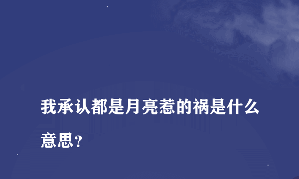 
我承认都是月亮惹的祸是什么意思？

